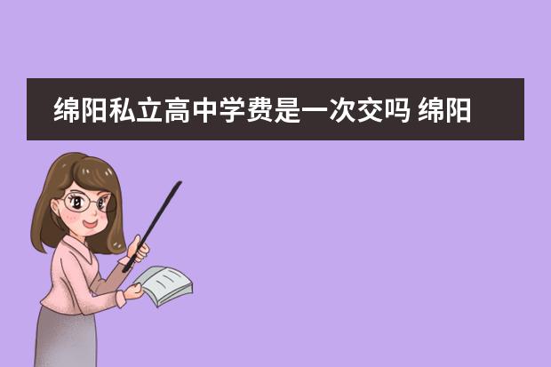 绵阳私立高中学费是一次交吗 绵阳博美高中优点和缺点