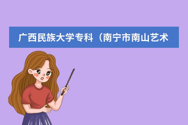 广西民族大学专科（南宁市南山艺术职业学校招生简章地址官网公办还是民办）