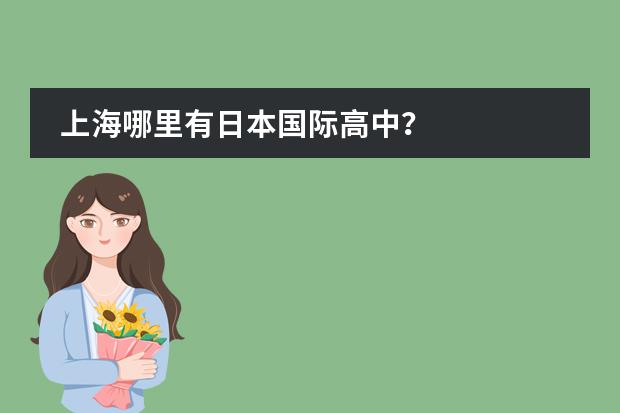 上海哪里有日本国际高中？