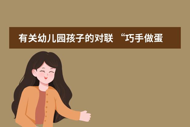 有关幼儿园孩子的对联 &ldquo;巧手做蛋挞，香甜飘满园&rdquo;-诺亚舟和城幼儿园清华一班美食制作