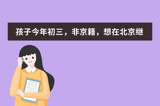 孩子今年初三，非京籍，想在北京继续读高中，该怎么办