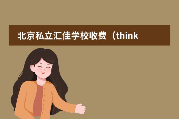 北京私立汇佳学校收费（think first幼儿园收费标准）