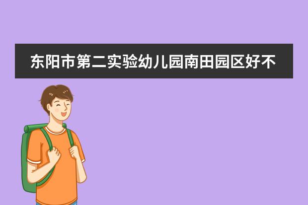 东阳市第二实验幼儿园南田园区好不好（东阳中天国际幼儿园入学条件）