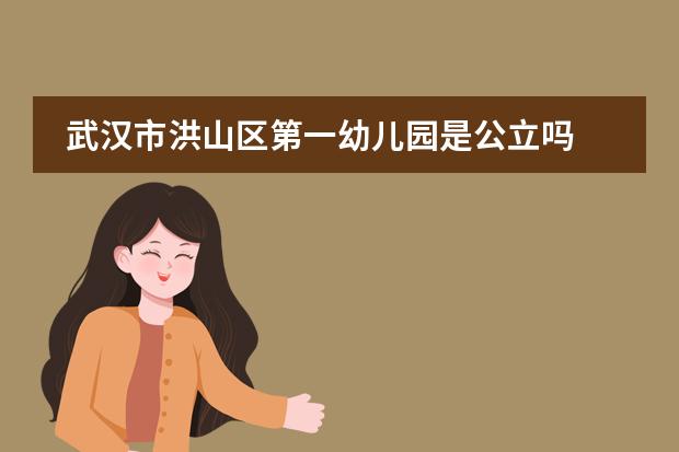 武汉市洪山区第一幼儿园是公立吗