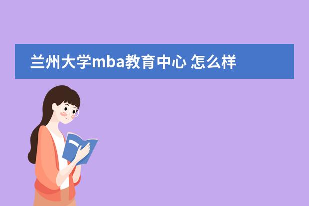 兰州大学mba教育中心 怎么样