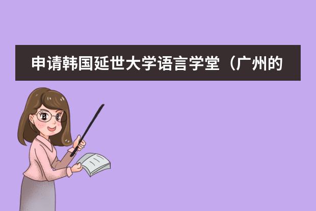 申请韩国延世大学语言学堂（广州的国际学校选择哪所？）