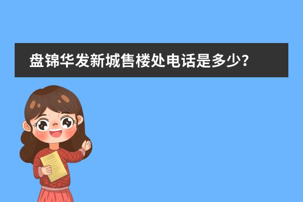 盘锦华发新城售楼处电话是多少？