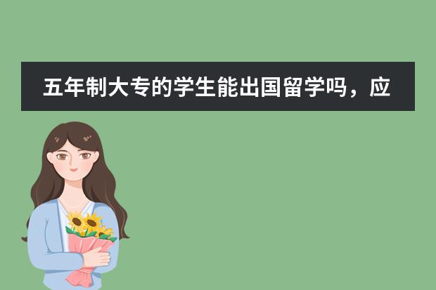 五年制大专的学生能出国留学吗，应该怎么申请，我想去英国