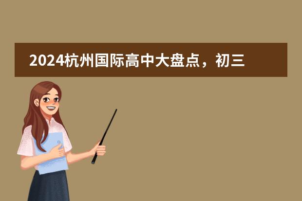 2024杭州国际高中大盘点，初三家长必看！ 浙江工商大学杭州商学院普通本科招生简章,招生专业