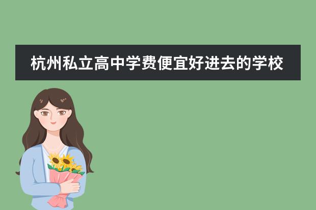 杭州私立高中学费便宜好进去的学校（择校须知！杭州17所民办国际高中学校（招生/学费/课程）信息盘点）