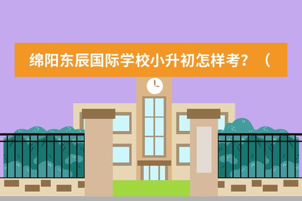 绵阳东辰国际学校小升初怎样考?(遂宁卓同国际学校小升初分数线)