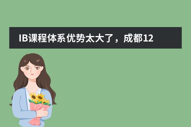 IB课程体系优势太大了,成都12所IB课程学校汇总来了!(北京青苗国际双语学校(幼儿园)欢迎您)