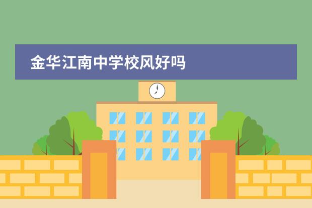 金华江南中学校风好吗