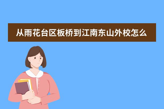 从雨花台区板桥到江南东山外校怎么走