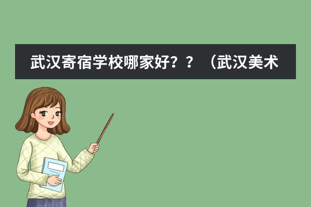 武汉寄宿学校哪家好？？（武汉美术高中学费）