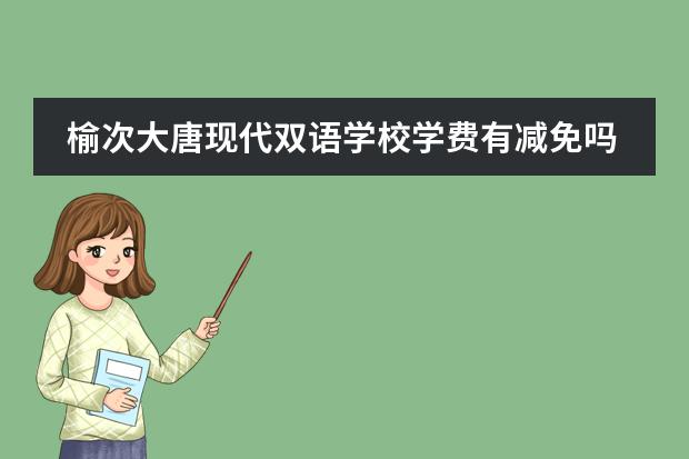 榆次大唐现代双语学校学费有减免吗