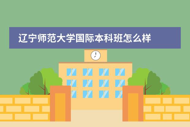 辽宁师范大学国际本科班怎么样