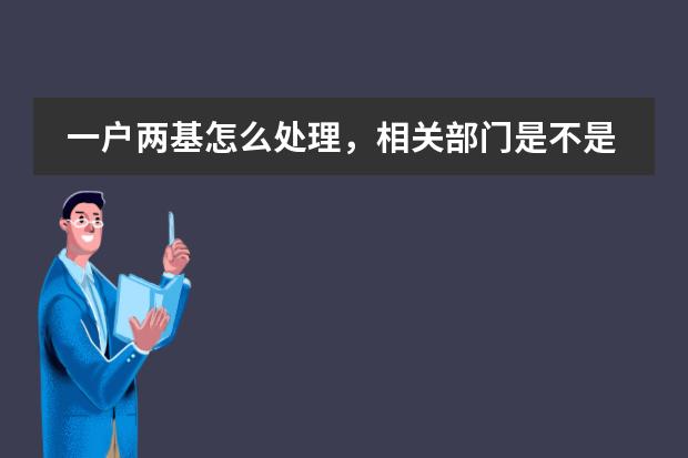 一户两基怎么处理，相关部门是不是有责任？
