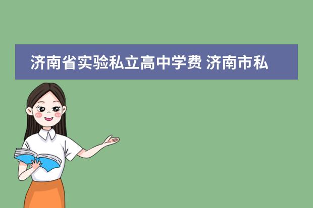 济南省实验私立高中学费 济南市私立高中收费标准