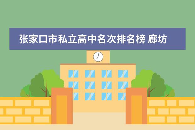 张家口市私立高中名次排名榜 廊坊民办高中排名一览表