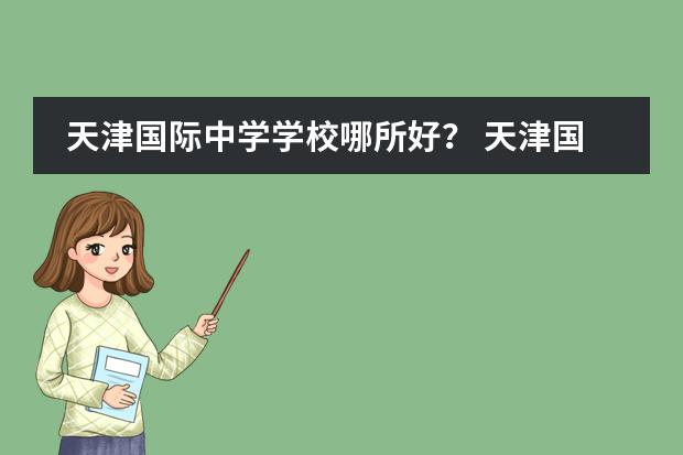 天津国际中学学校哪所好？ 天津国际高中哪家好？