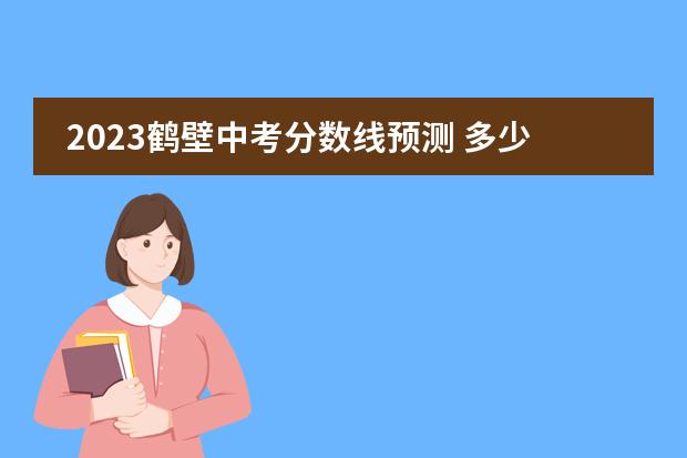 2023鹤壁中考分数线预测 多少分上高中