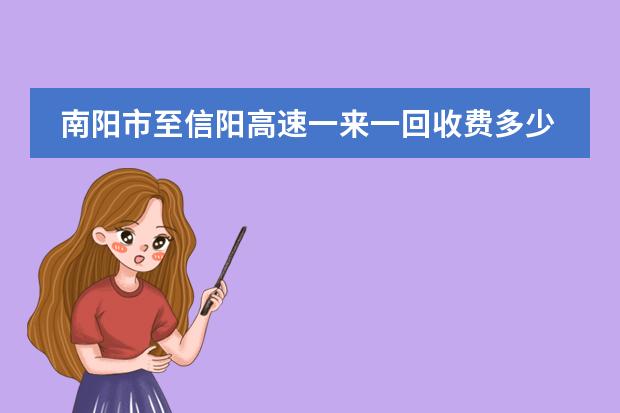 南阳市至信阳高速一来一回收费多少钱？