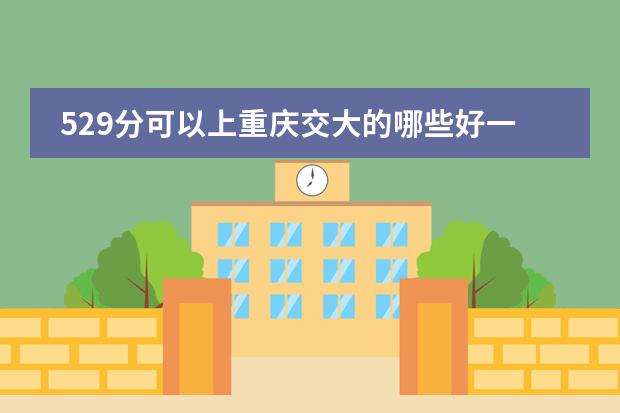 529分可以上重庆交大的哪些好一点的专业?