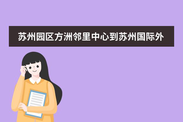 苏州园区方洲邻里中心到苏州国际外国语学校怎么走（公交车）？