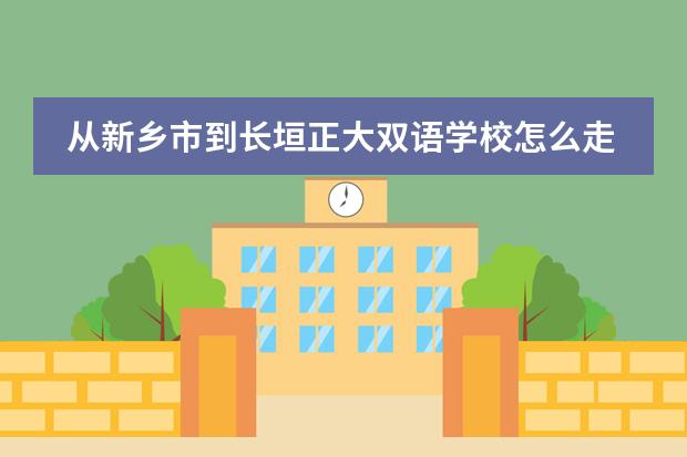 从新乡市到长垣正大双语学校怎么走？