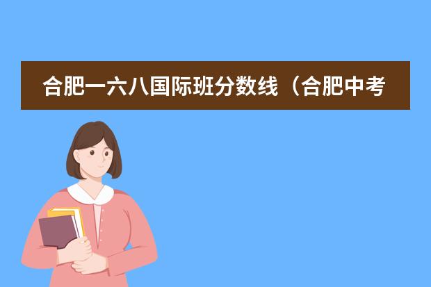 合肥一六八国际班分数线（合肥中考各学校录取分数线）