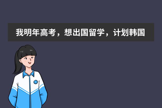 我明年高考,想出国留学,计划韩国或新西兰,谁能给我介绍一下情况?(韩国有没有国际学校?)