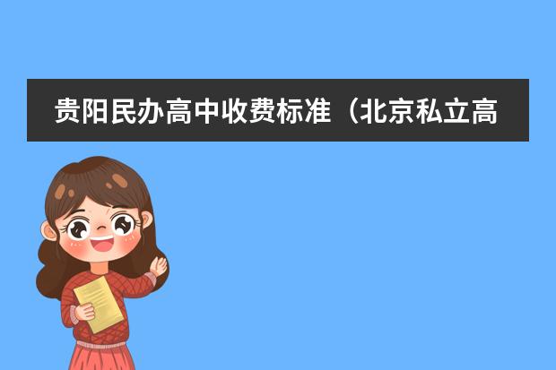 贵阳民办高中收费标准（北京私立高中排名及收费）
