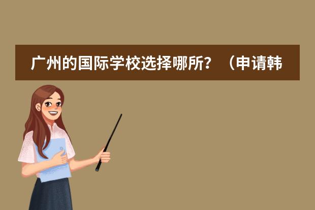 广州的国际学校选择哪所?(申请韩国延世大学语言学堂)