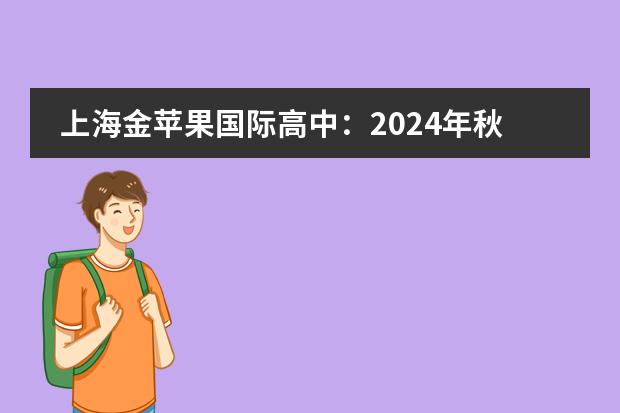 上海金苹果国际高中：2024年秋季招生简章！（金苹果幼儿园收费标准？）