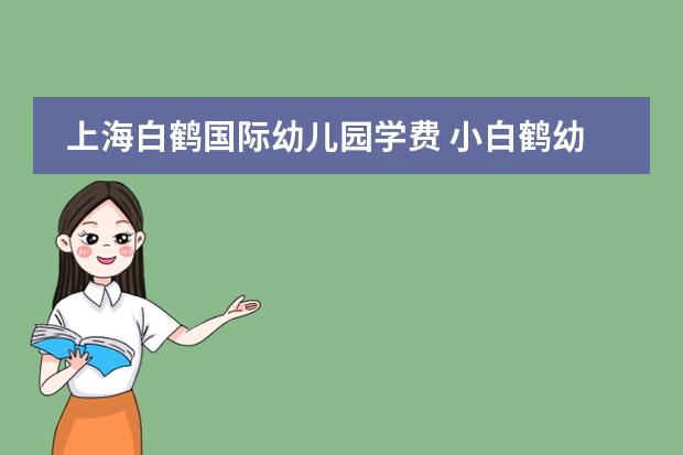 上海白鹤国际幼儿园学费 小白鹤幼儿园基本简介