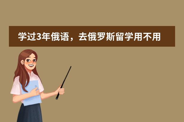学过3年俄语，去俄罗斯留学用不用读预科（高中毕业俄罗斯留学）