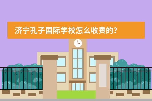 济宁孔子国际学校怎么收费的？