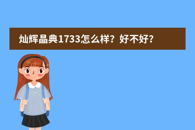 灿辉晶典1733怎么样？好不好？值不值得买？