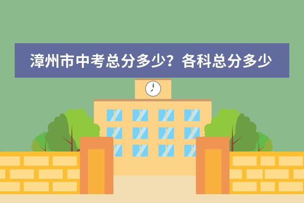 漳州市中考总分多少？各科总分多少？（语 数 英 物 化 政 史 生 地 信息 实验 体育）