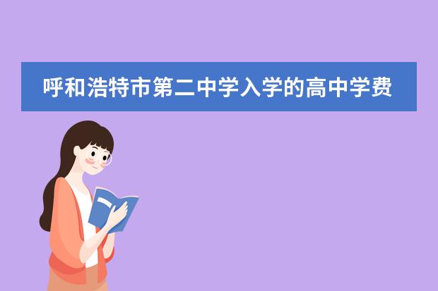呼和浩特市第二中学入学的高中学费是多少？