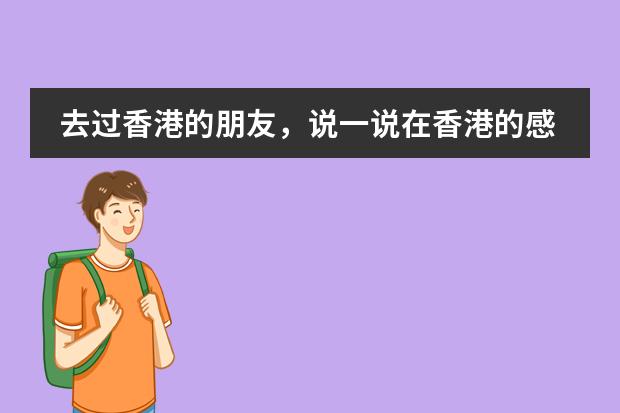 去过香港的朋友，说一说在香港的感受如何？