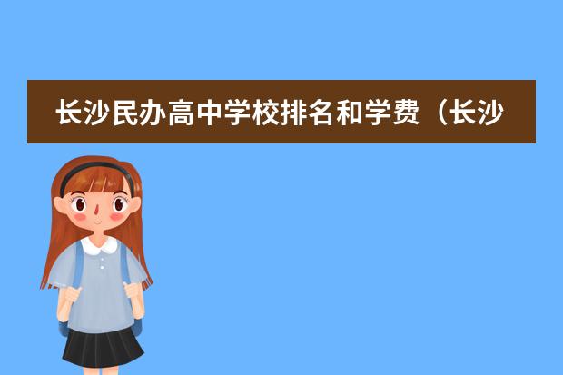 长沙民办高中学校排名和学费（长沙私立高中收费标准）