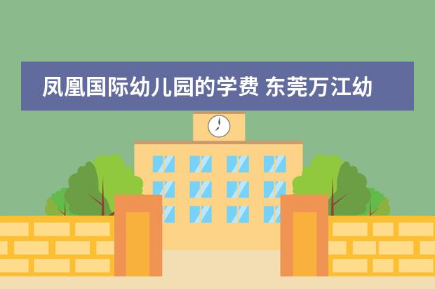 凤凰国际幼儿园的学费 东莞万江幼儿园收费一览表
