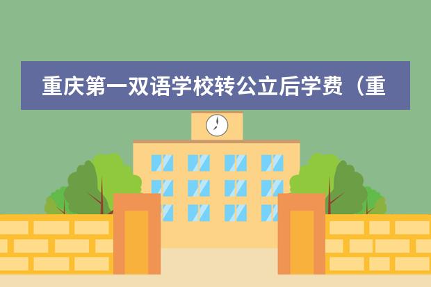 重庆第一双语学校转公立后学费（重庆第一双语学校是公立还是私立）