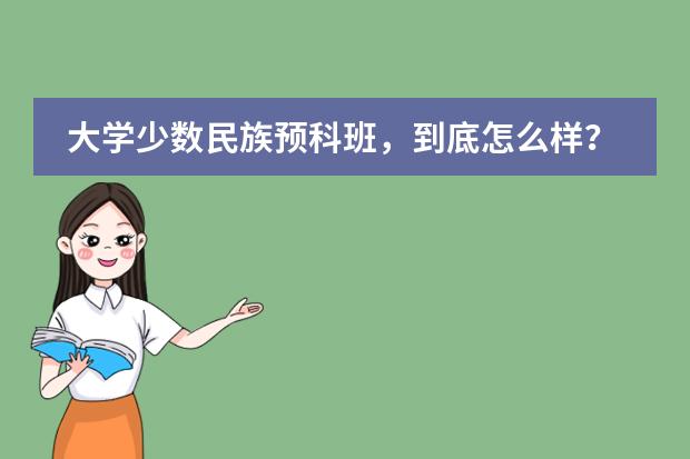 大学少数民族预科班,到底怎么样?为什么本省那些师范大学预科收费那么高?我是河南的,今年高4.预科第一年结束还要考试,难不难哪位大学生朋友能告诉小弟.先谢谢了.