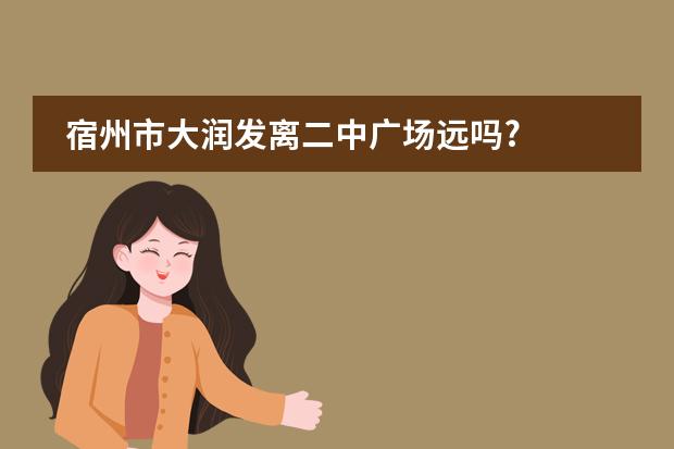 宿州市大润发离二中广场远吗?