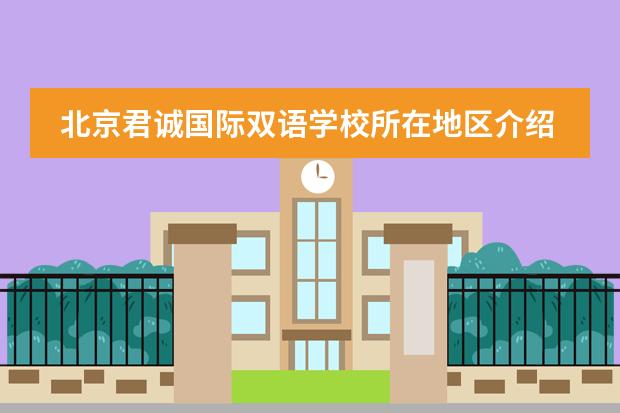 北京君诚国际双语学校所在地区介绍