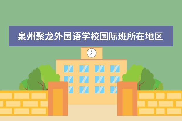 泉州聚龙外国语学校国际班所在地区介绍