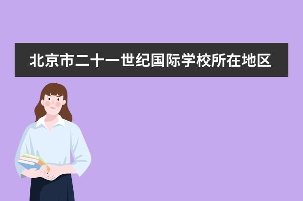 北京市二十一世纪国际学校所在地区介绍